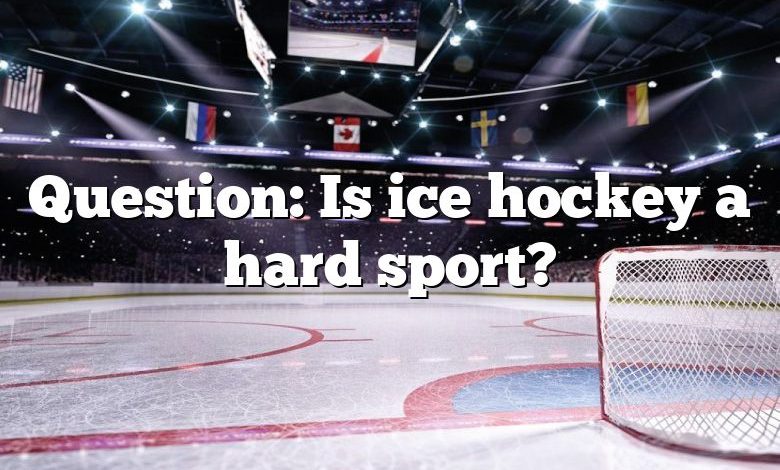 Question: Is ice hockey a hard sport?
