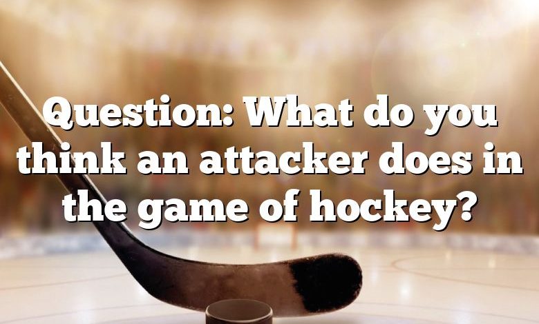 Question: What do you think an attacker does in the game of hockey?