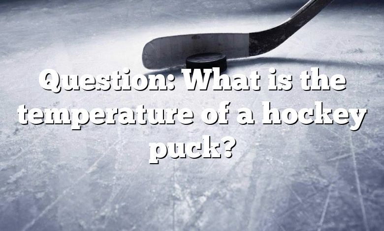 Question: What is the temperature of a hockey puck?