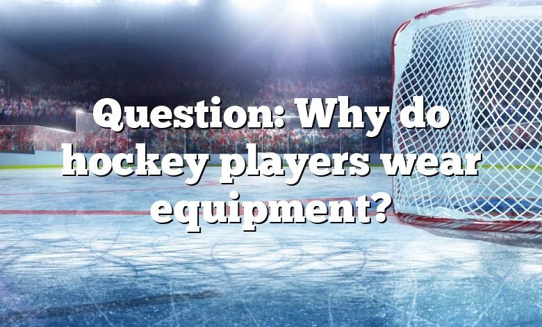 Question: Why do hockey players wear equipment?