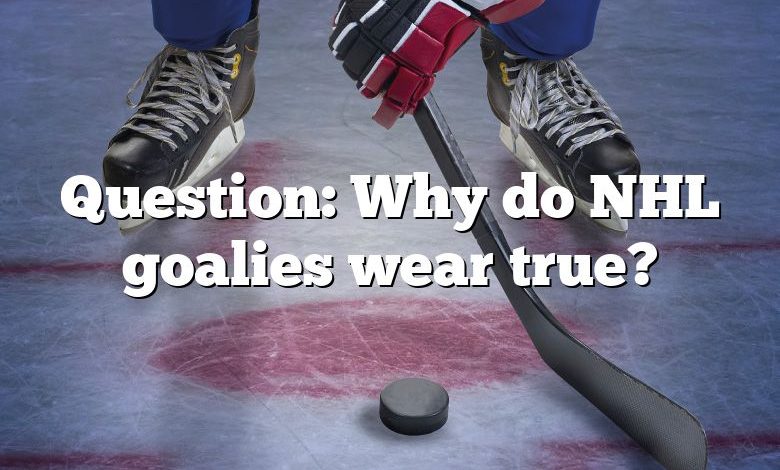 Question: Why do NHL goalies wear true?