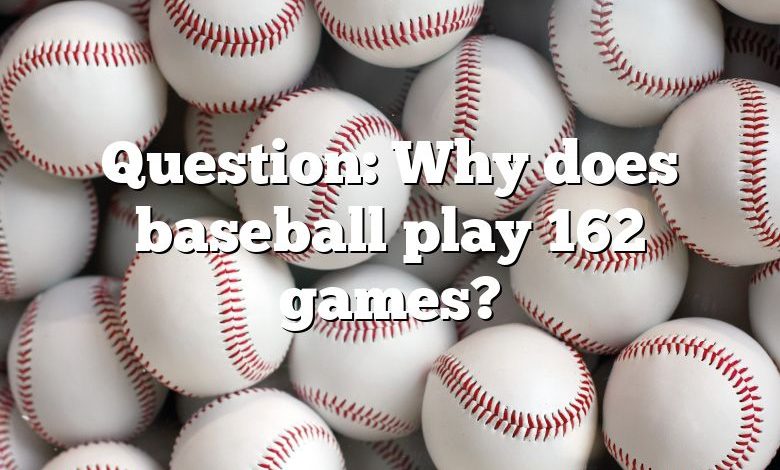 Question: Why does baseball play 162 games?