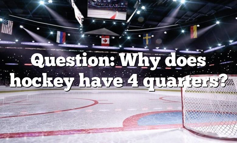 Question: Why does hockey have 4 quarters?