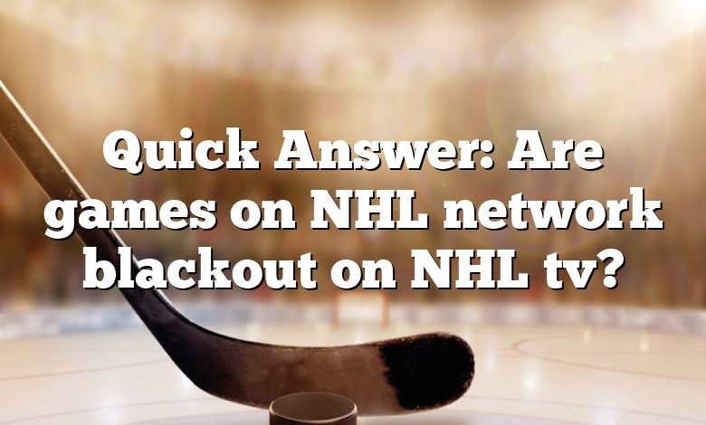 Quick Answer: Are games on NHL network blackout on NHL tv?