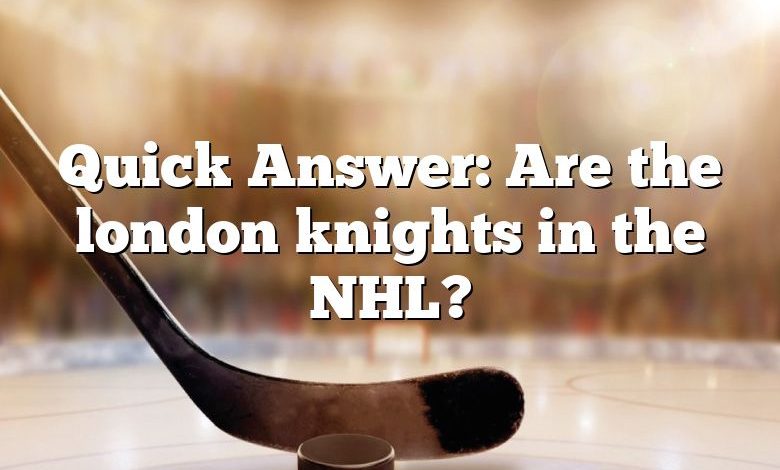 Quick Answer: Are the london knights in the NHL?
