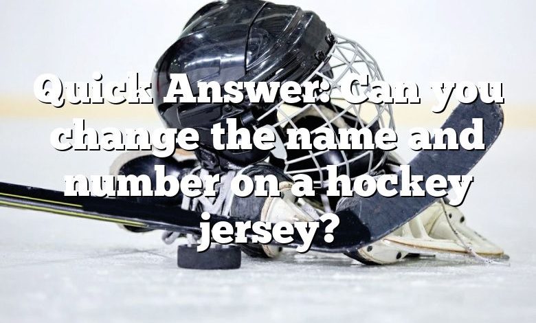 Quick Answer: Can you change the name and number on a hockey jersey?