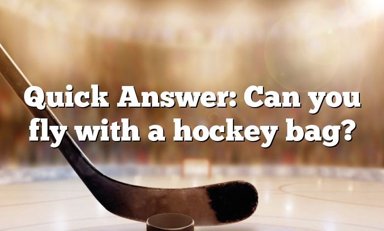Quick Answer: Can you fly with a hockey bag?