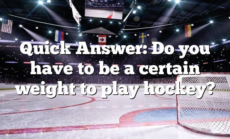 Quick Answer: Do you have to be a certain weight to play hockey?