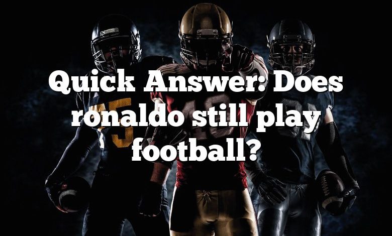 Quick Answer: Does ronaldo still play football?