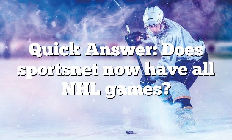 Quick Answer: Does sportsnet now have all NHL games?