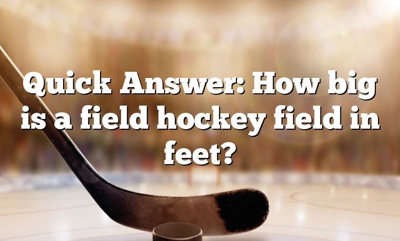 Quick Answer: How big is a field hockey field in feet?