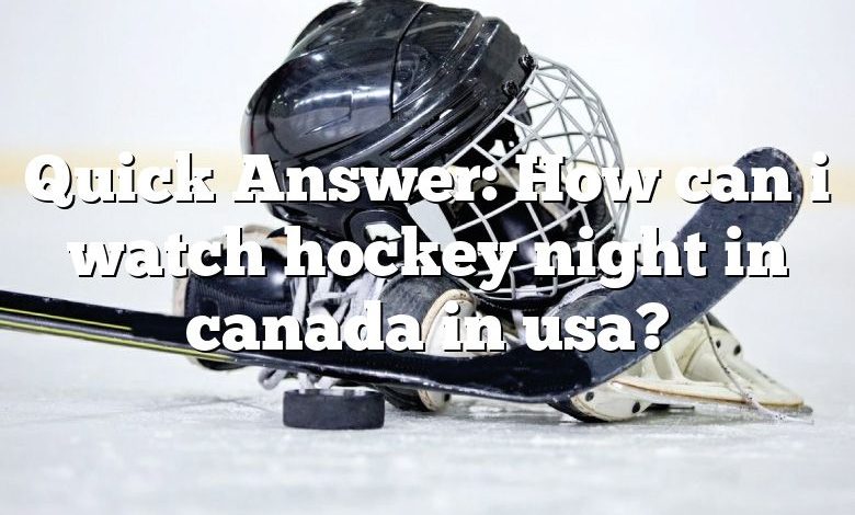 Quick Answer: How can i watch hockey night in canada in usa?
