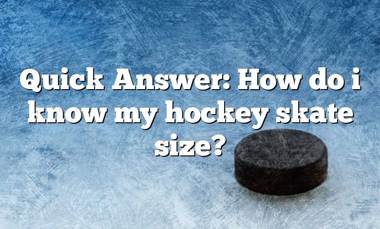 Quick Answer: How do i know my hockey skate size?