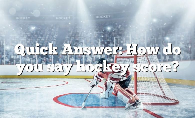 Quick Answer: How do you say hockey score?