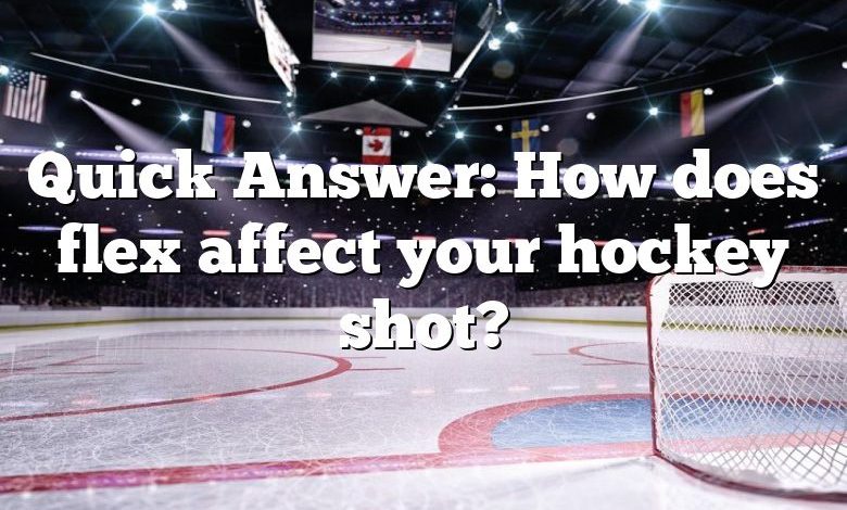 Quick Answer: How does flex affect your hockey shot?