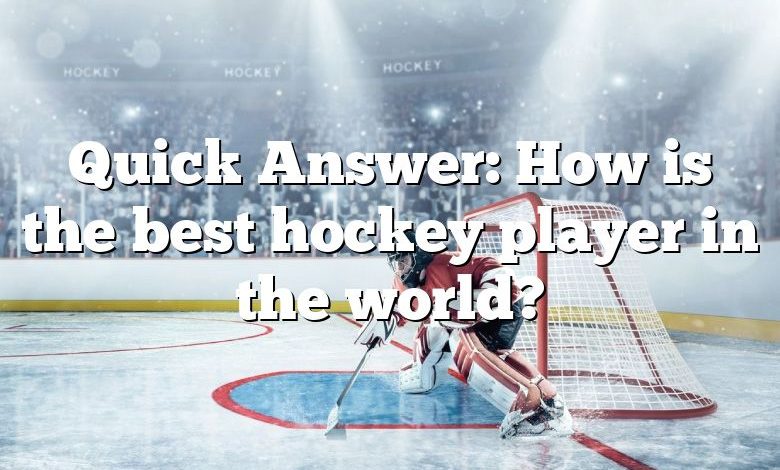 Quick Answer: How is the best hockey player in the world?