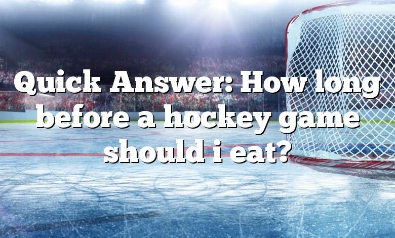 Quick Answer: How long before a hockey game should i eat?