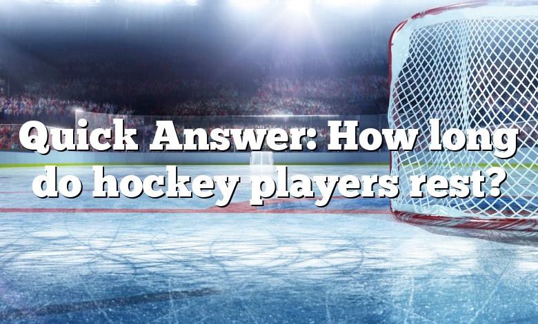 Quick Answer: How long do hockey players rest?