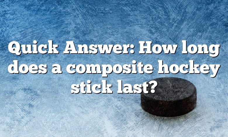 Quick Answer: How long does a composite hockey stick last?