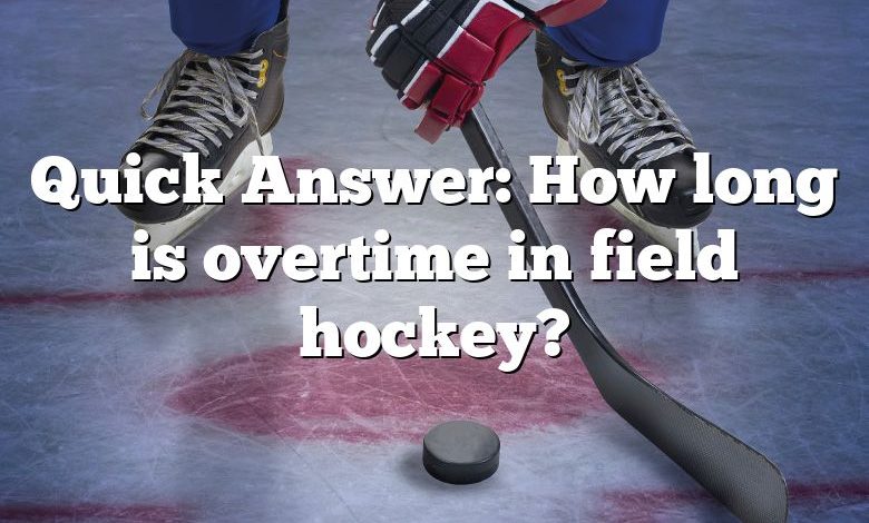 Quick Answer: How long is overtime in field hockey?