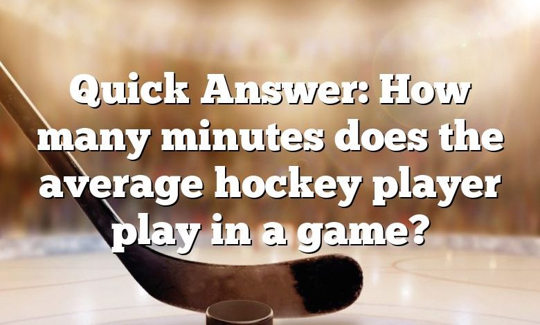 Quick Answer: How many minutes does the average hockey player play in a game?