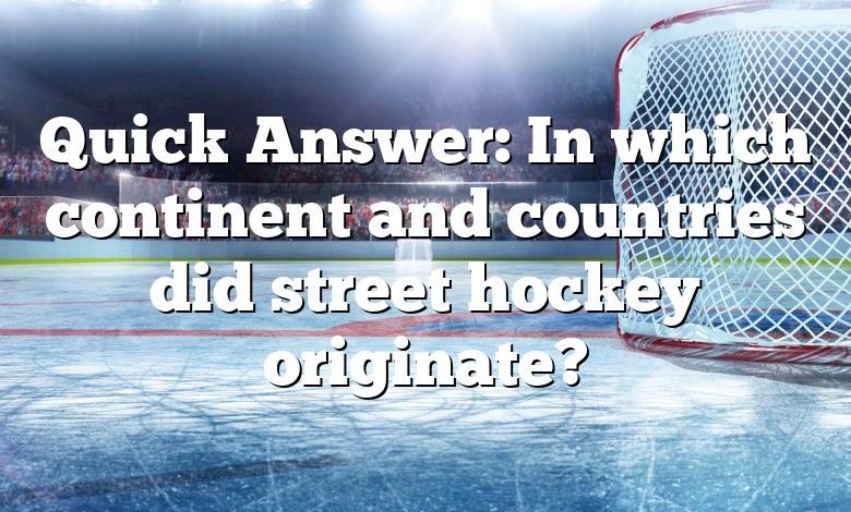 Quick Answer: In which continent and countries did street hockey originate?