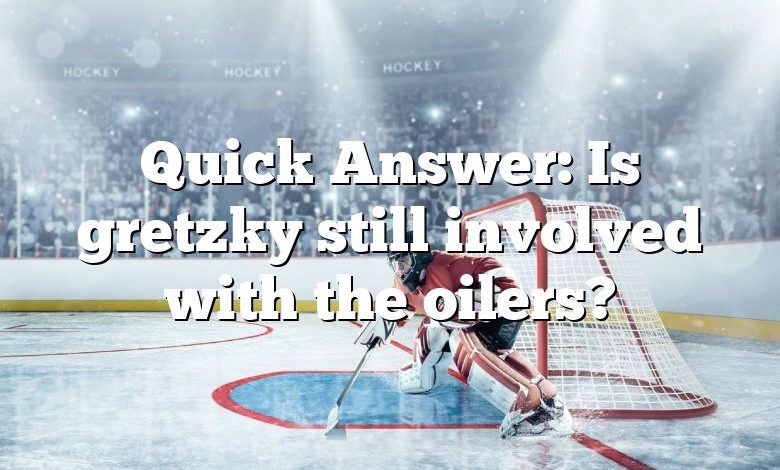 Quick Answer: Is gretzky still involved with the oilers?