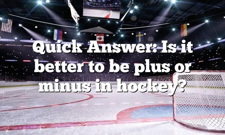 Quick Answer: Is it better to be plus or minus in hockey?