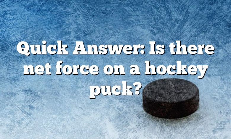 Quick Answer: Is there net force on a hockey puck?