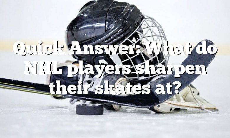 Quick Answer: What do NHL players sharpen their skates at?