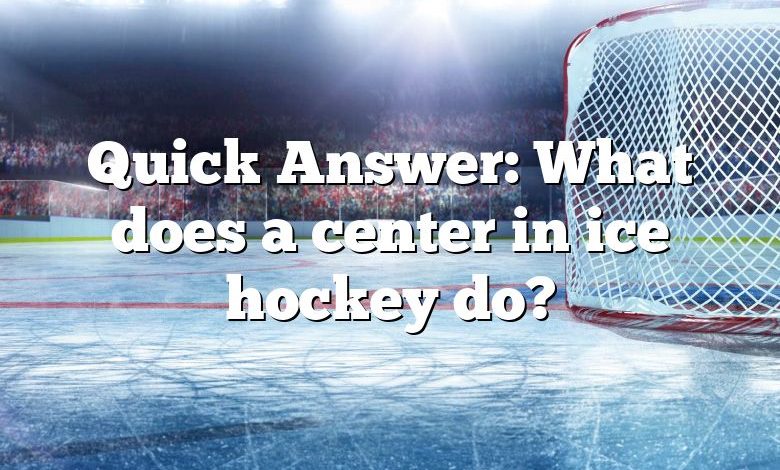Quick Answer: What does a center in ice hockey do?