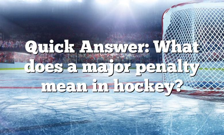 Quick Answer: What does a major penalty mean in hockey?