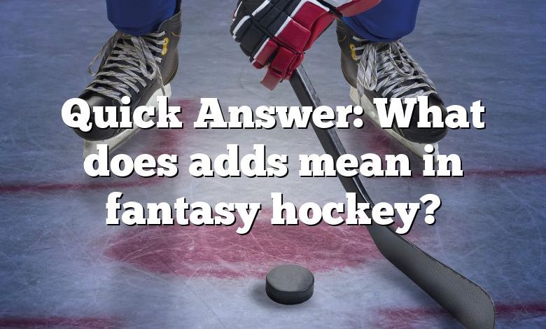 Quick Answer: What does adds mean in fantasy hockey?