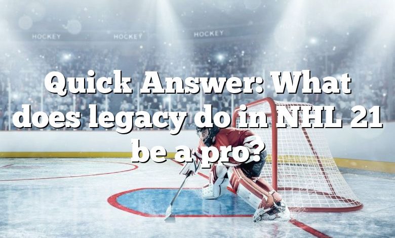 Quick Answer: What does legacy do in NHL 21 be a pro?