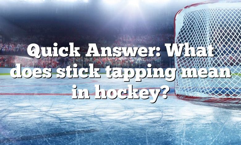 Quick Answer: What does stick tapping mean in hockey?