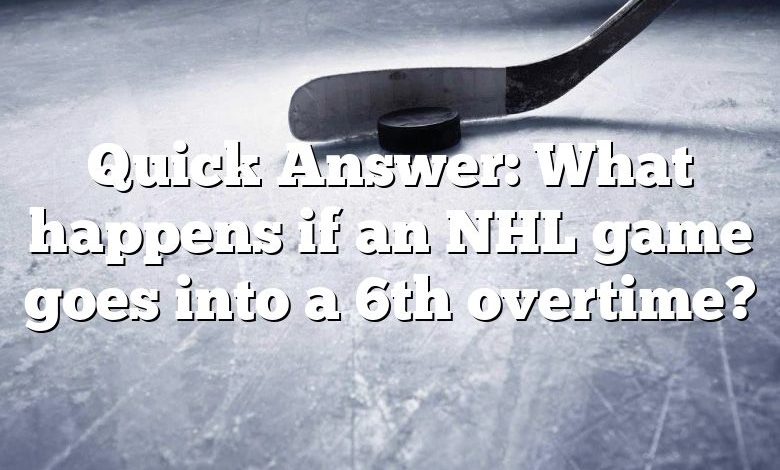 Quick Answer: What happens if an NHL game goes into a 6th overtime?