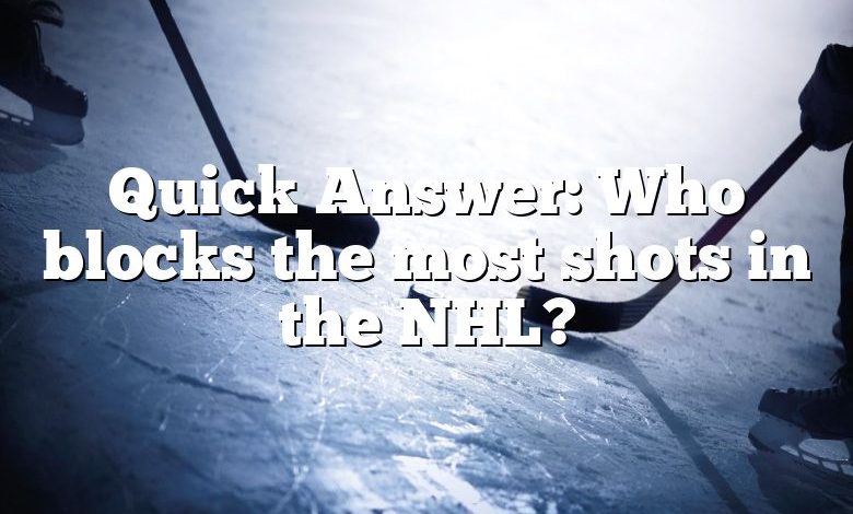 Quick Answer: Who blocks the most shots in the NHL?