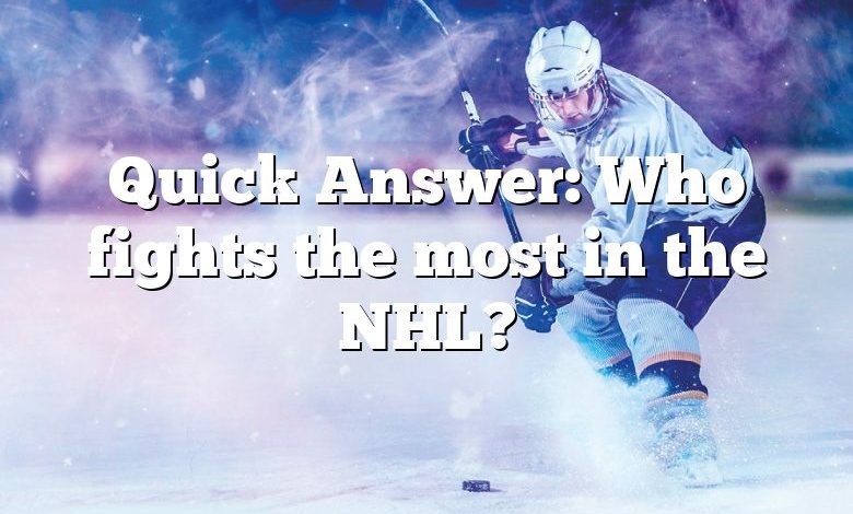 Quick Answer: Who fights the most in the NHL?