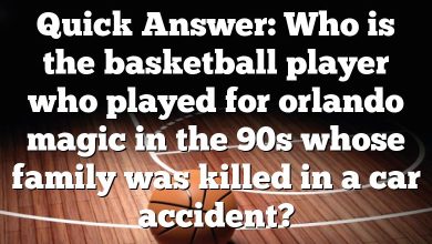 Quick Answer: Who is the basketball player who played for orlando magic in the 90s whose family was killed in a car accident?