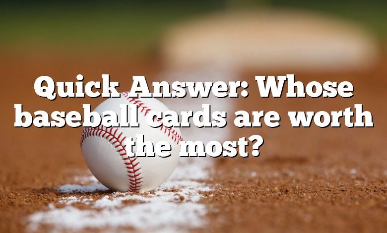 Quick Answer: Whose baseball cards are worth the most?
