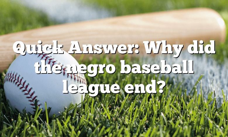 Quick Answer: Why did the negro baseball league end?