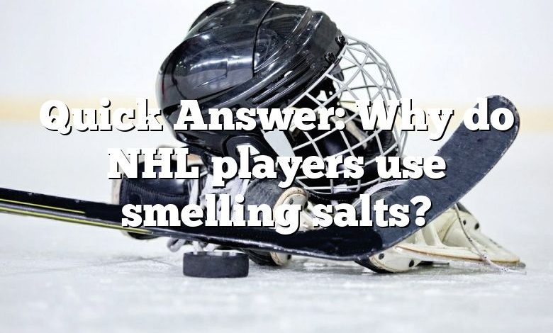 Quick Answer: Why do NHL players use smelling salts?