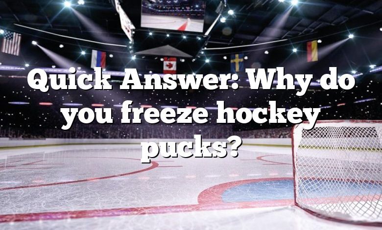 Quick Answer: Why do you freeze hockey pucks?