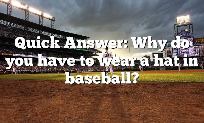 Quick Answer: Why do you have to wear a hat in baseball?