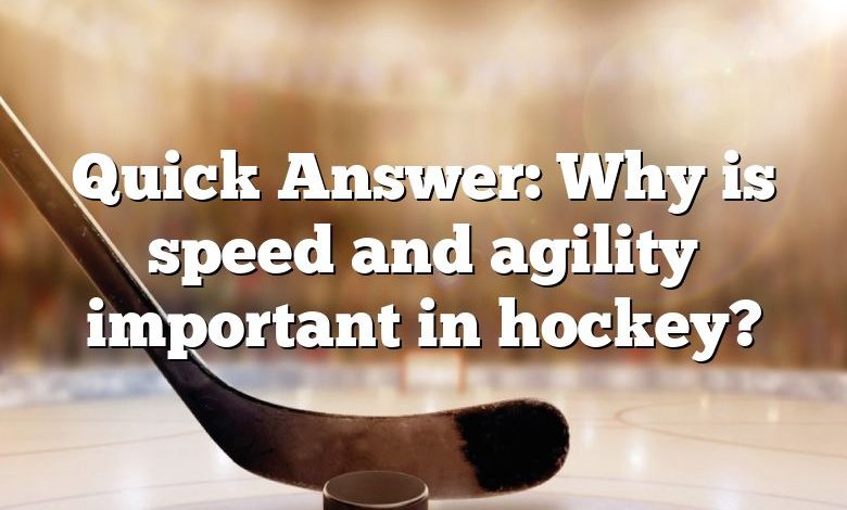 Quick Answer: Why is speed and agility important in hockey?