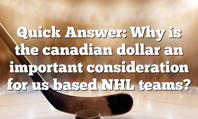 Quick Answer: Why is the canadian dollar an important consideration for us based NHL teams?