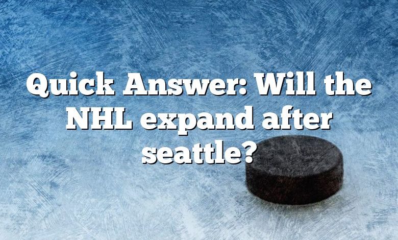 Quick Answer: Will the NHL expand after seattle?