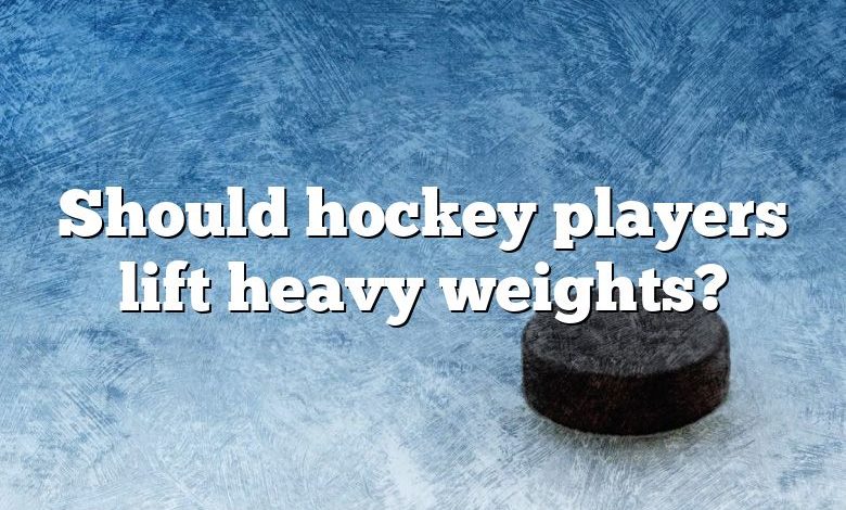 Should hockey players lift heavy weights?