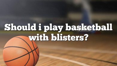 Should i play basketball with blisters?