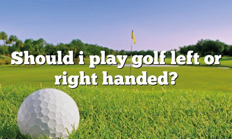Should i play golf left or right handed?